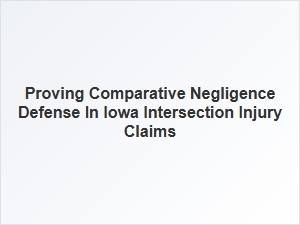 How to Prove Comparative Negligence in Iowa Intersection Claims